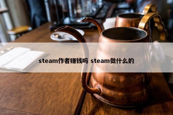 steam作者赚钱吗 steam做什么的